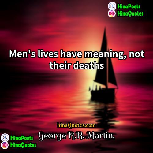 George RR Martin Quotes | Men's lives have meaning, not their deaths.
